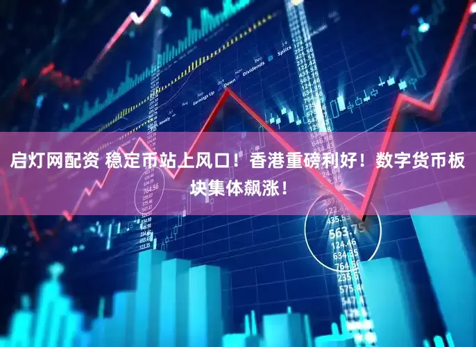 启灯网配资 稳定币站上风口！香港重磅利好！数字货币板块集体飙涨！