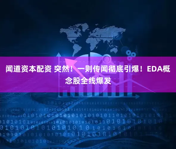 闻道资本配资 突然！一则传闻彻底引爆！EDA概念股全线爆发