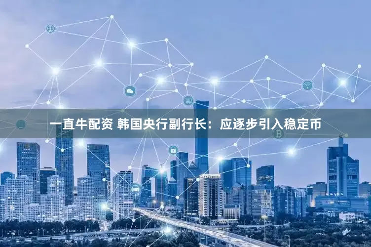 一直牛配资 韩国央行副行长：应逐步引入稳定币