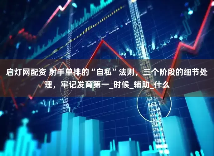 启灯网配资 射手单排的“自私”法则，三个阶段的细节处理，牢记发育第一_时候_辅助_什么