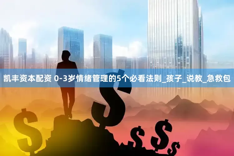 凯丰资本配资 0-3岁情绪管理的5个必看法则_孩子_说教_急救包