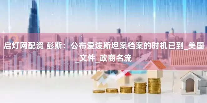 启灯网配资 彭斯：公布爱泼斯坦案档案的时机已到_美国_文件_政商名流