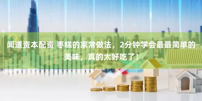 闻道资本配资 枣糕的家常做法，2分钟学会最最简单的美味，真的太好吃了！
