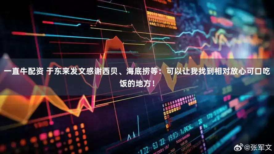 一直牛配资 于东来发文感谢西贝、海底捞等：可以让我找到相对放心可口吃饭的地方！