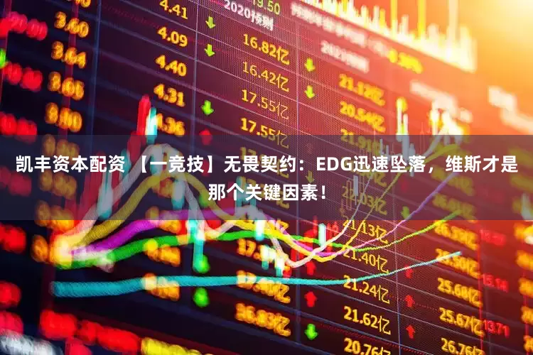 凯丰资本配资 【一竞技】无畏契约：EDG迅速坠落，维斯才是那个关键因素！